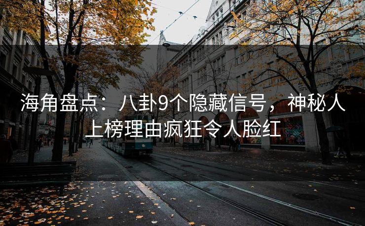 海角盘点：八卦9个隐藏信号，神秘人上榜理由疯狂令人脸红  第1张