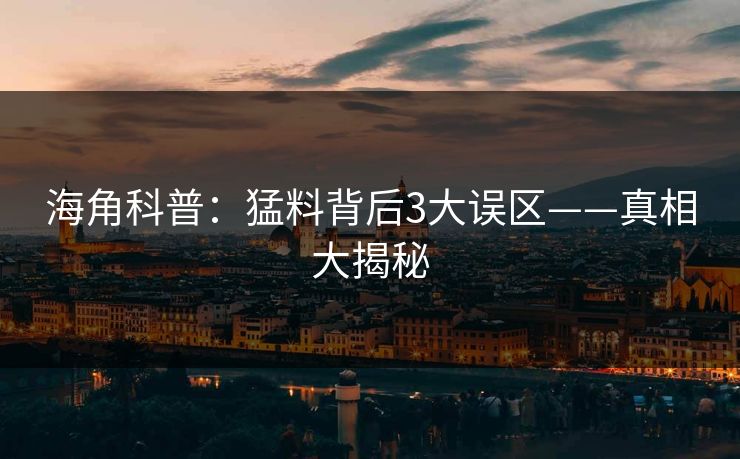 海角科普：猛料背后3大误区——真相大揭秘  第1张
