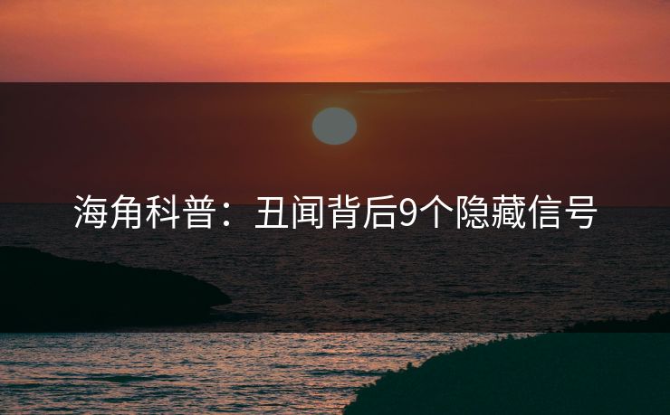 海角科普：丑闻背后9个隐藏信号