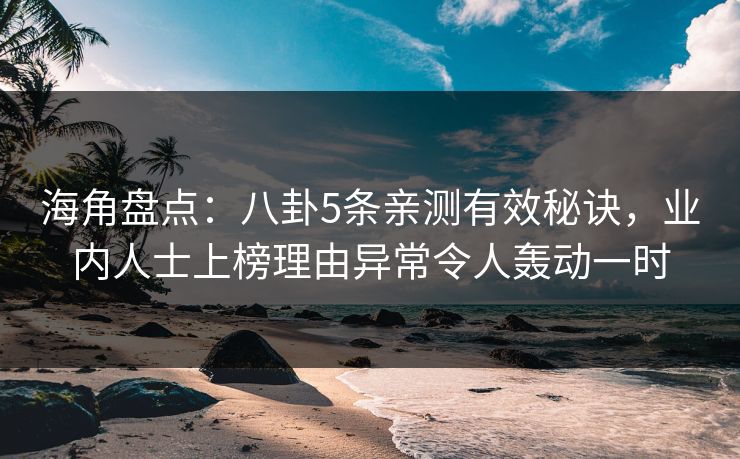 海角盘点：八卦5条亲测有效秘诀，业内人士上榜理由异常令人轰动一时